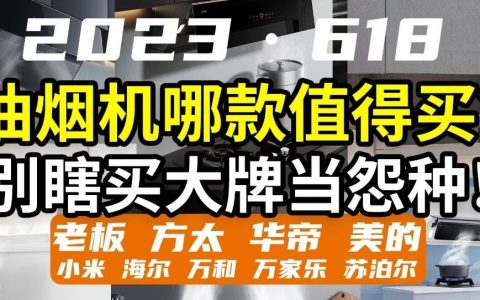 【618油煙機盤點】不能，臨時抱佛腳，選購不帶腦！10各品牌爆款分析：煙機灶具哪款靠譜？老板方太華帝美的小米海爾萬和萬家樂森太